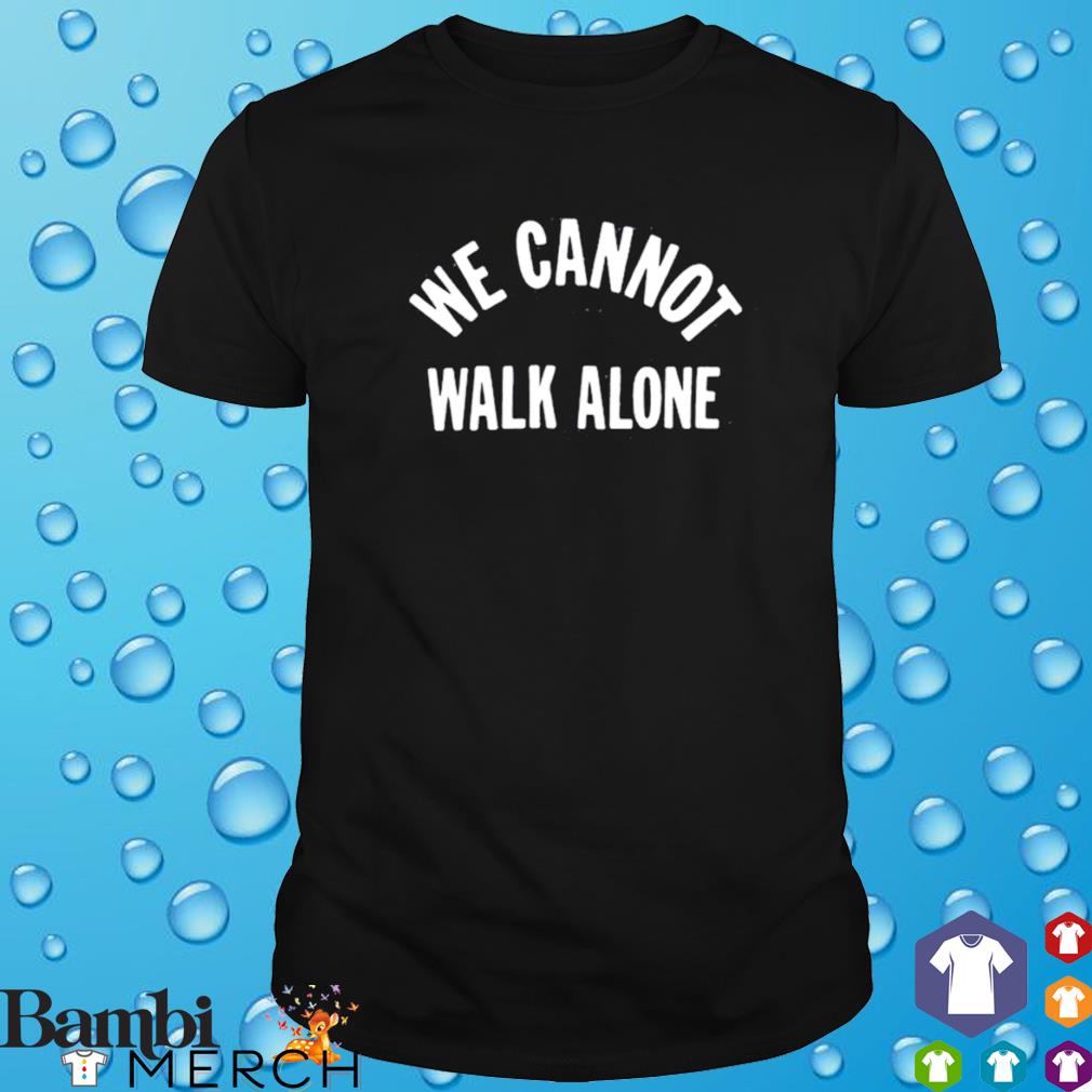 we cannot walk alone shirt