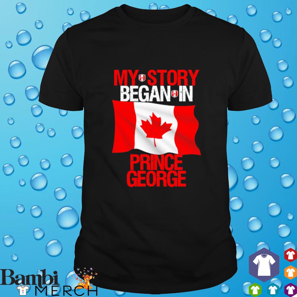 Top my story began in Prince George Canada shirt