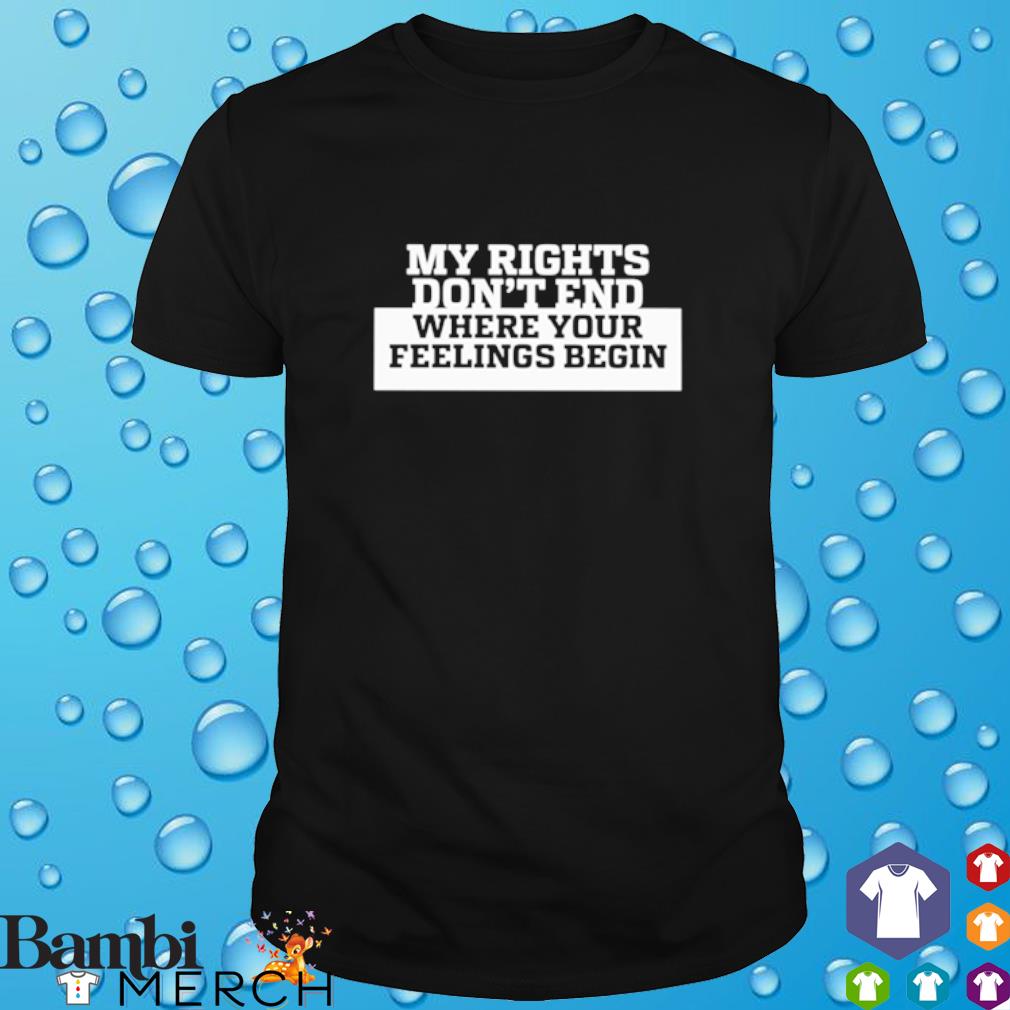 Awesome my rights don't end where your feelings begin shirt