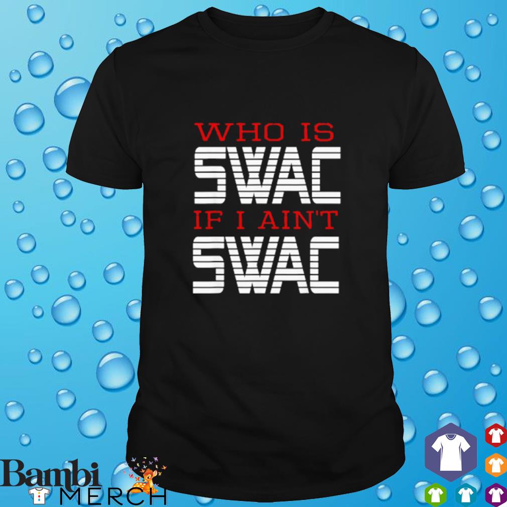 Awesome who is swac if I ain't swac shirt
