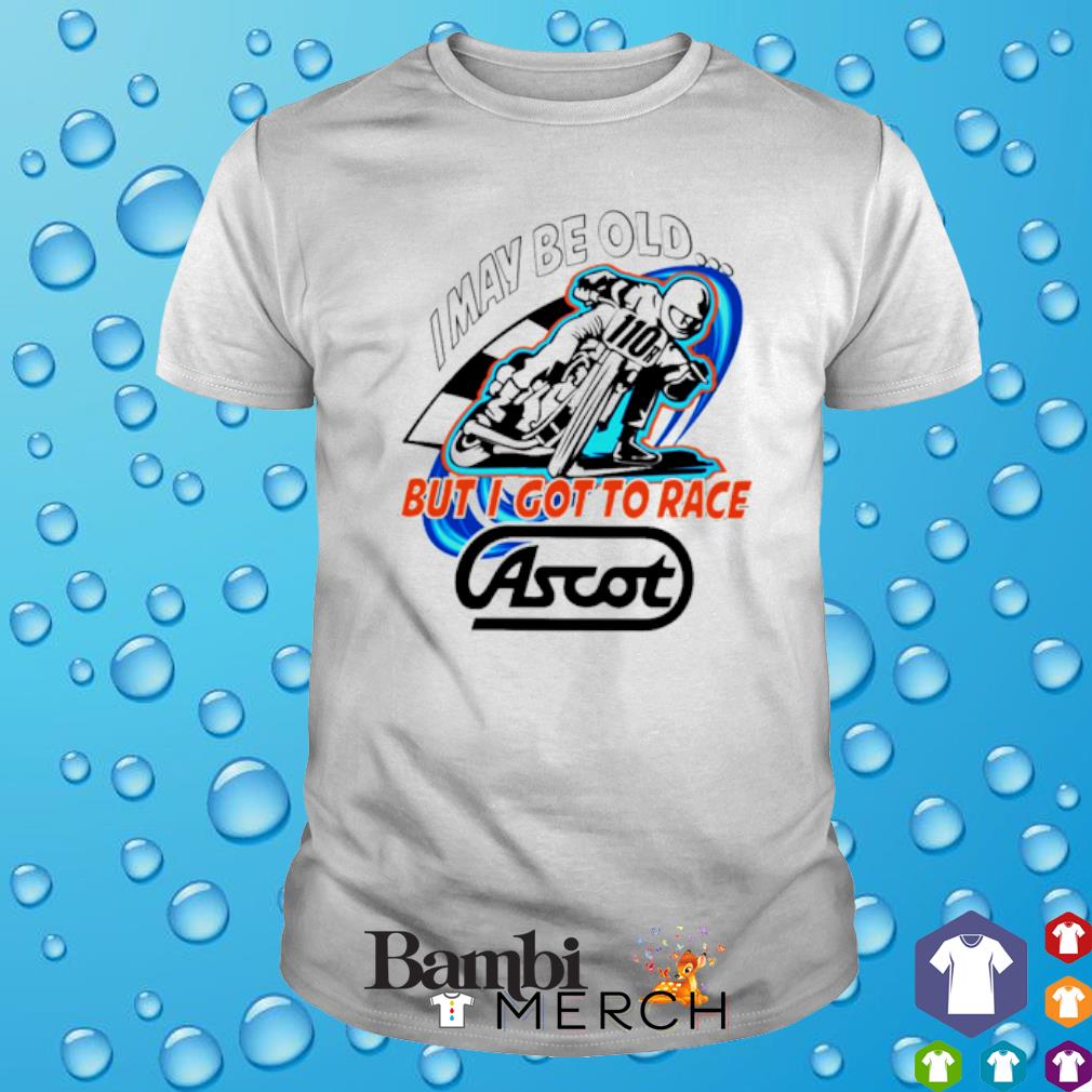 Awesome i may be old but I got to race Ascot shirt