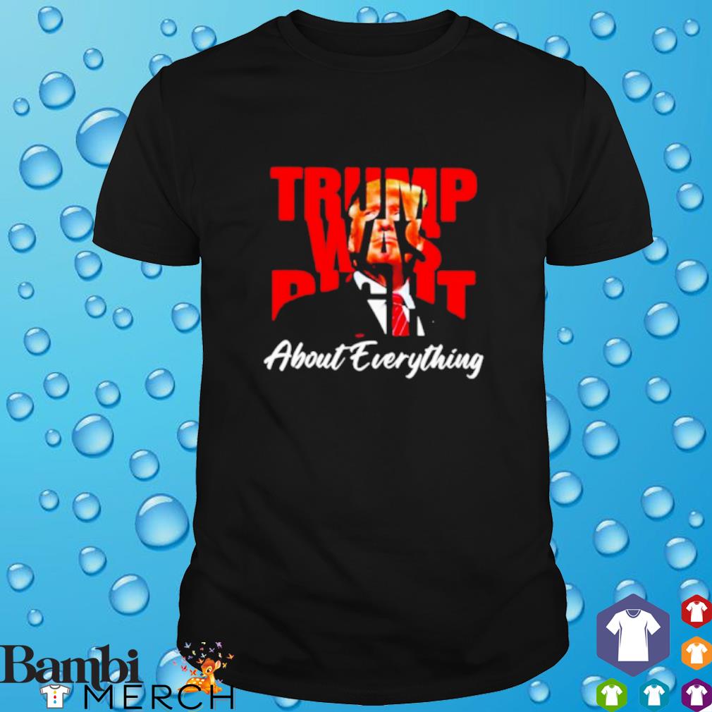 Awesome donald Trump was right about everything shirt