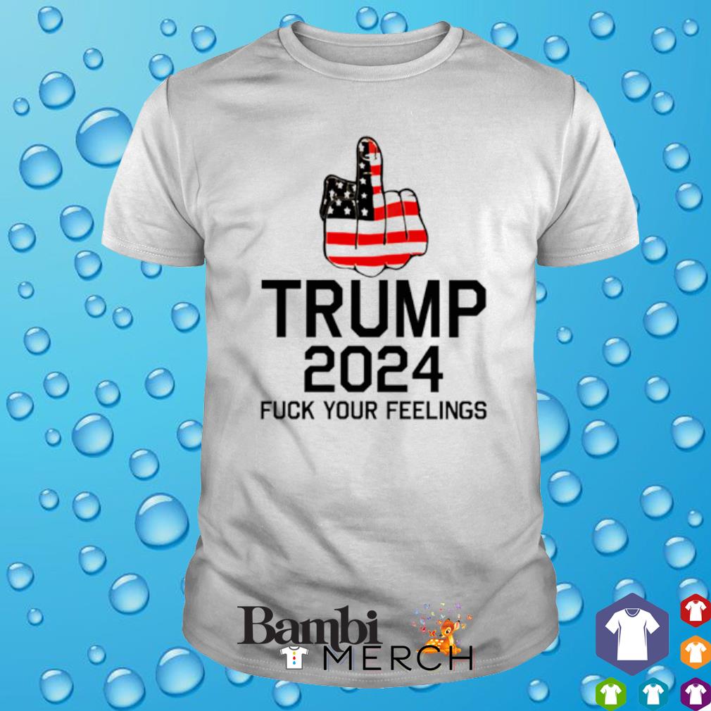 Awesome trump 2024 fuck your feelings shirt