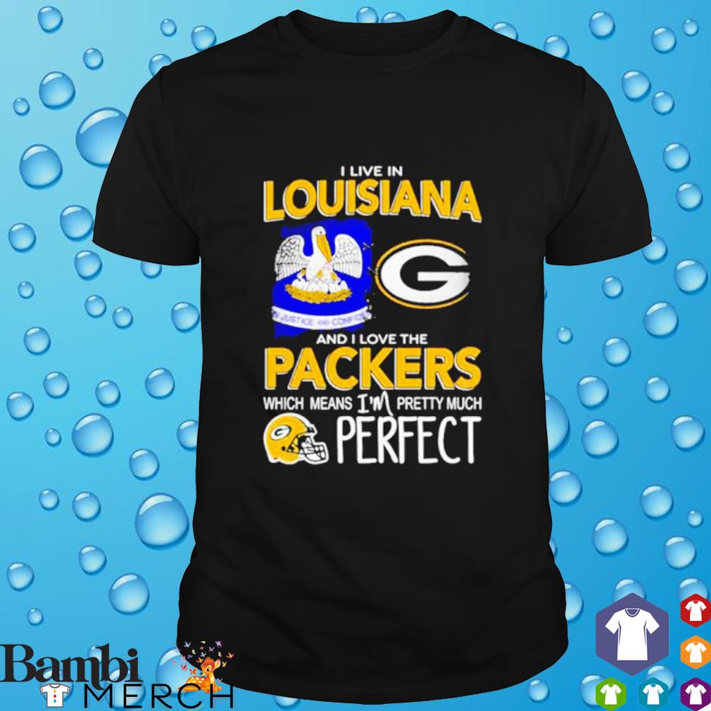 Best i live in Louisiana I love the Packers Which means I'm pretty much hat perfect shirt