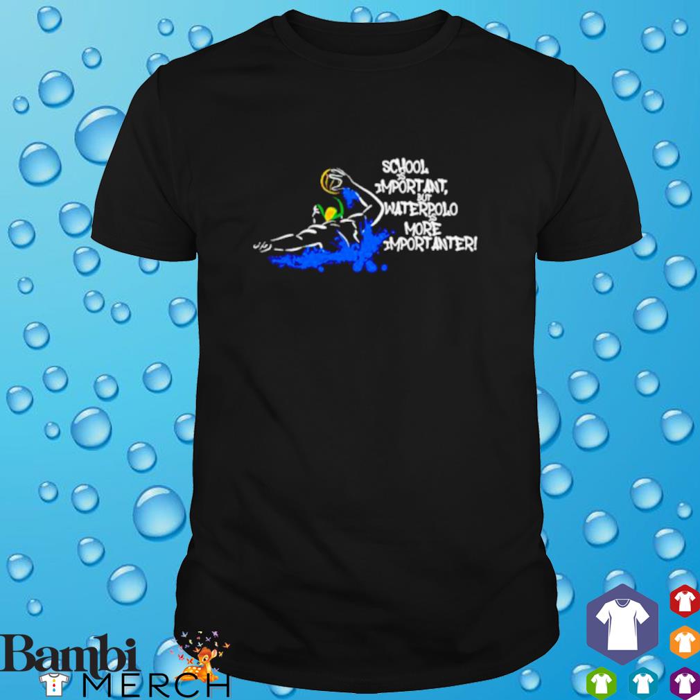 Funny school is important but Waterpolo is more Importanter shirt