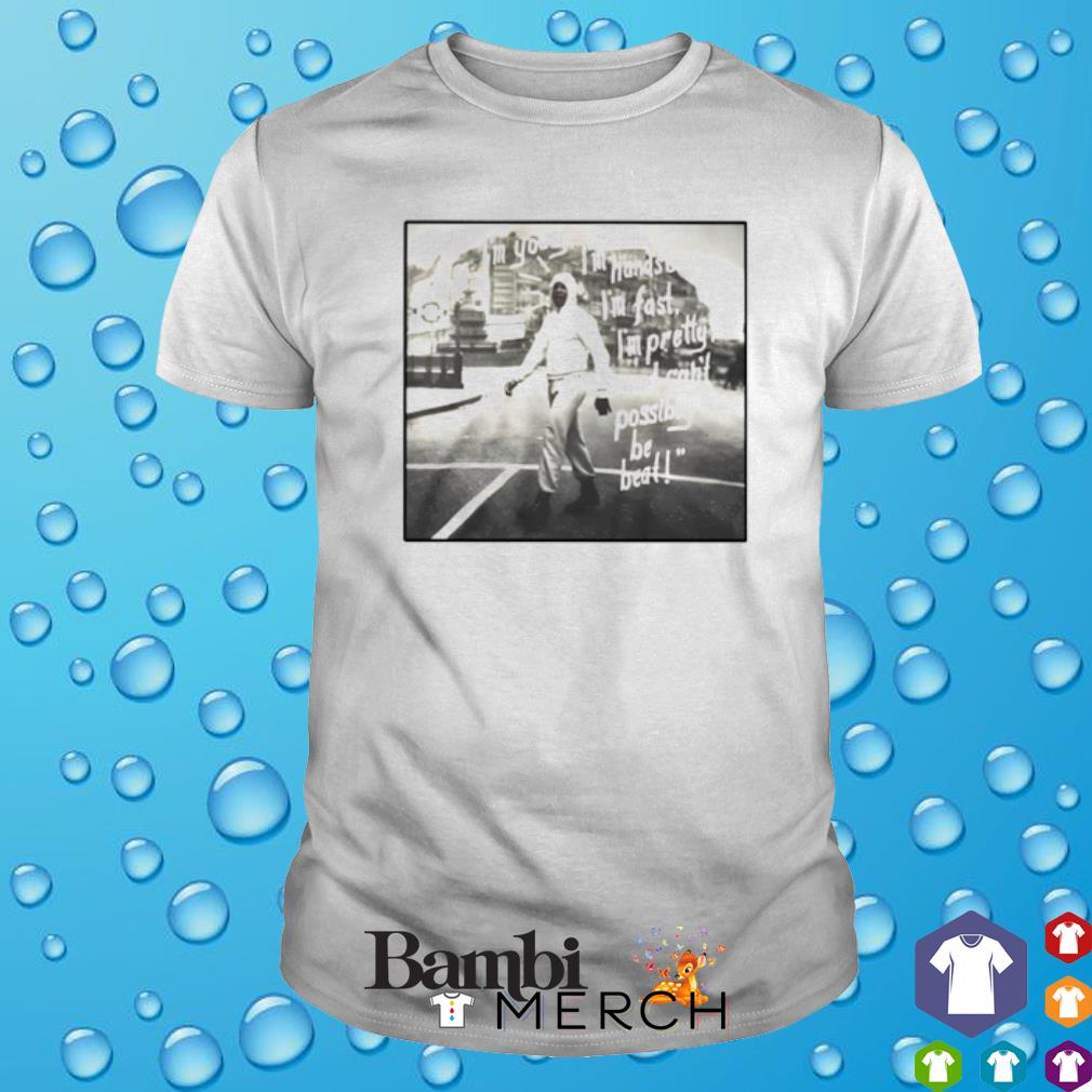 Nice i'm young I'm handsome I'm fast I'm pretty shirt