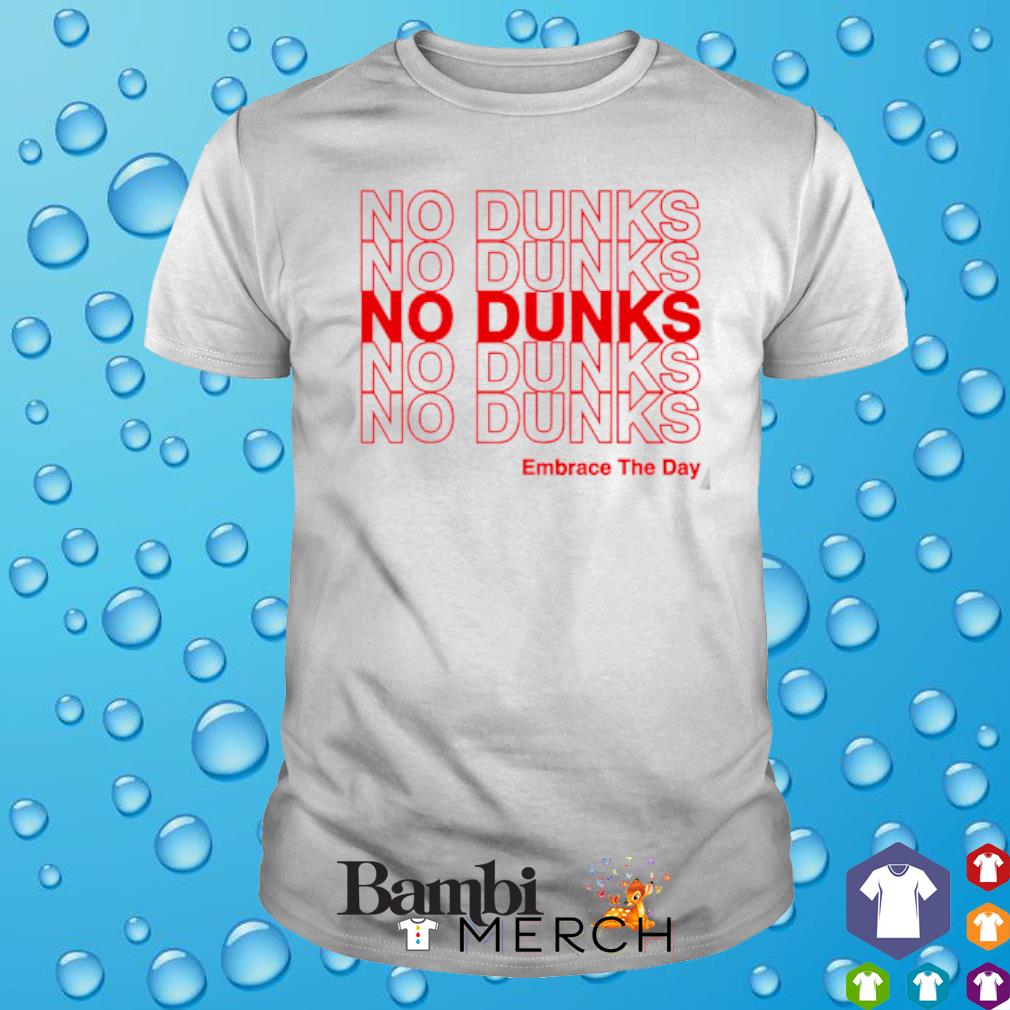 Official no Dunks Embrace the Day shirt