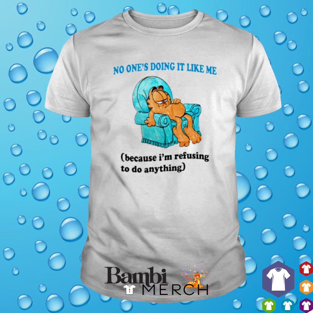 Top no one's doing it like me because I'm refusing to do anything Garfield shirt