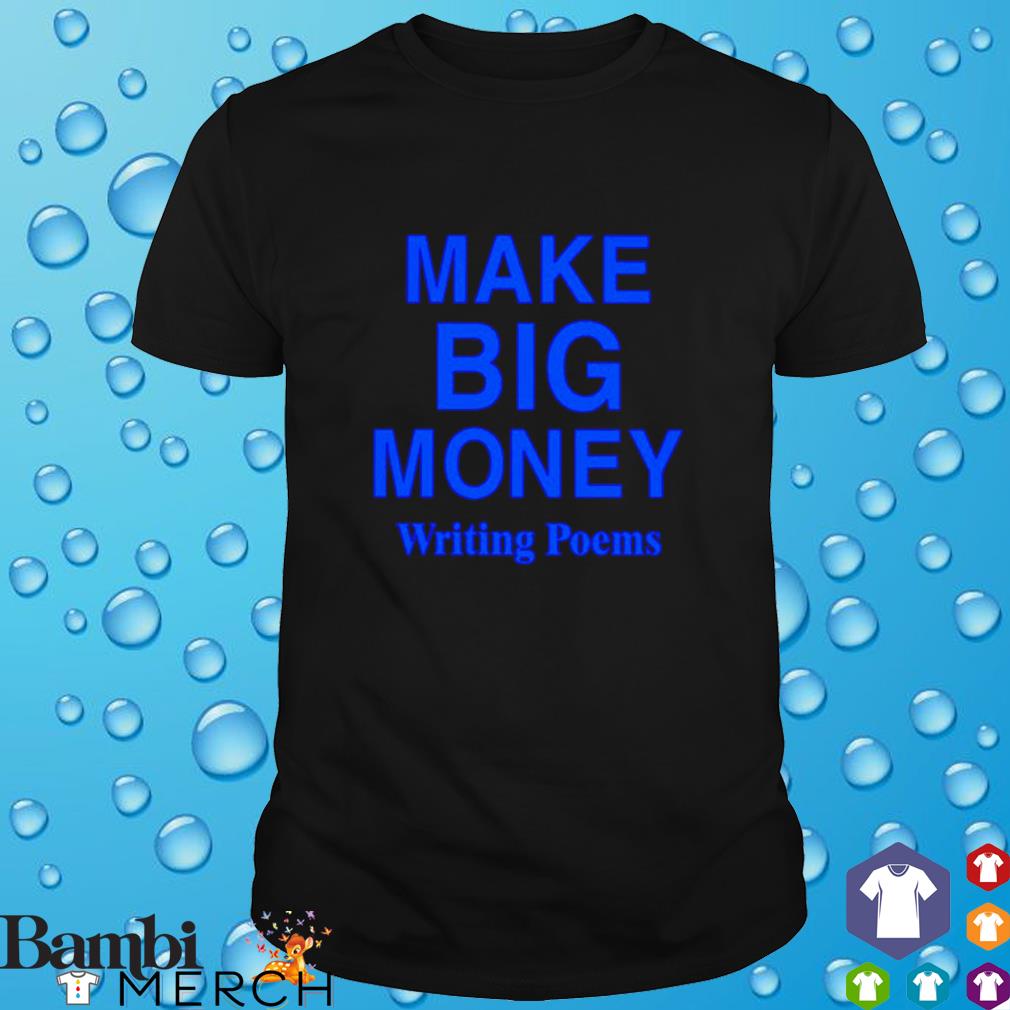 Funny make big money writing poems shirt