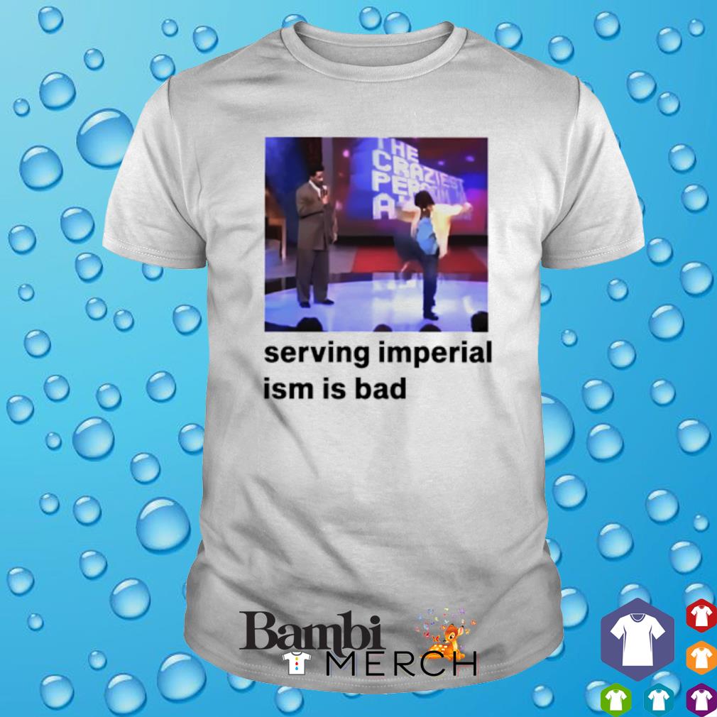Official serving imperialism ism is bad shirt