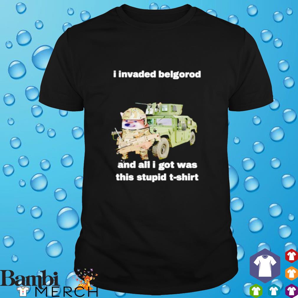 Original i invaded belgorod and all I got was this stupid shirt