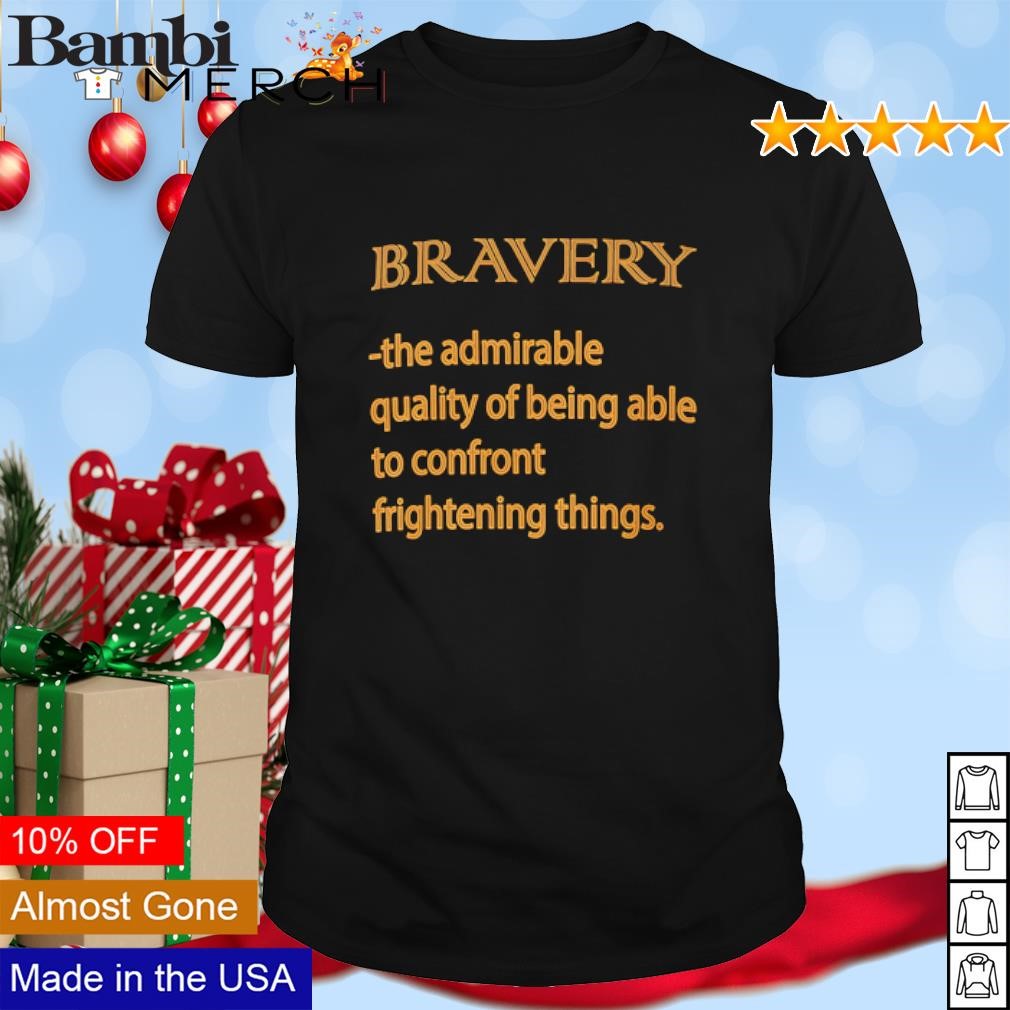 Awesome Bravery the admirable quality of being able to confront frightening things shirt