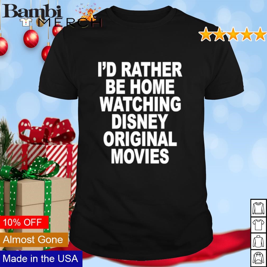 Best I'd rather be home watching Disney original movies shirt