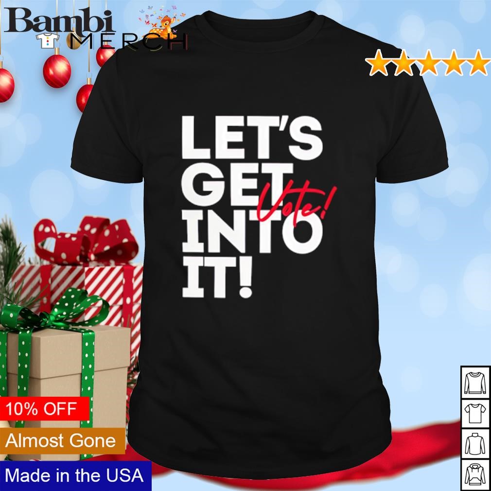 Funny Let's get into it vote shirt