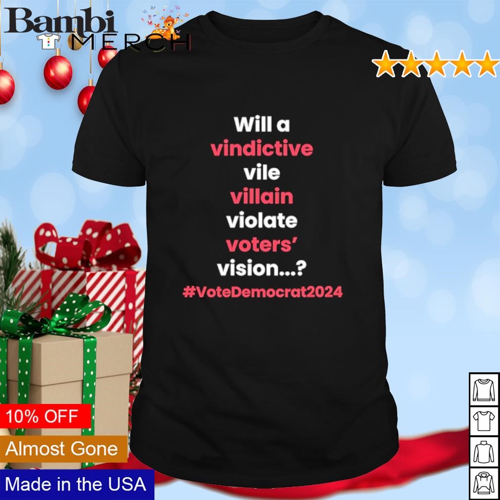 Nice Will a vindictive vile villain violate voters' vision #VoteDemocrat2024 shirt