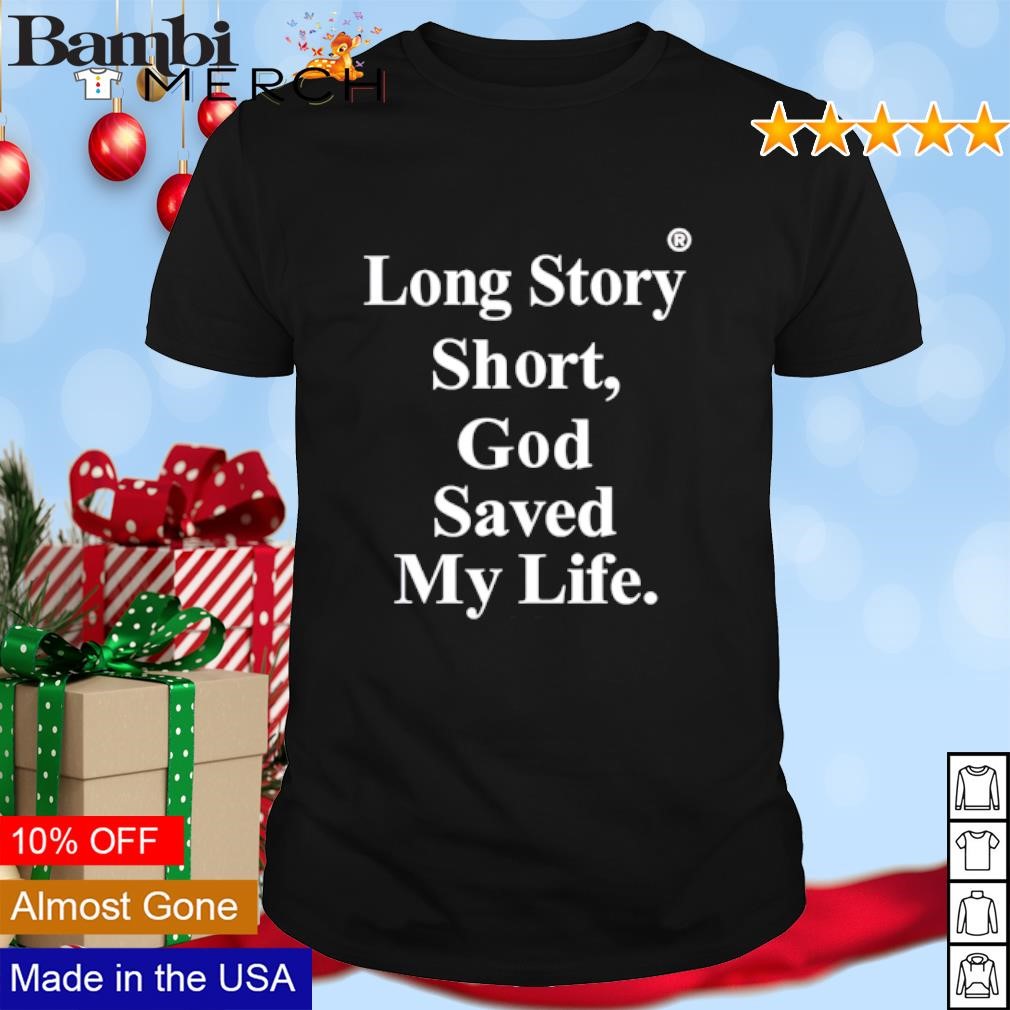 Official Long Story Short God Saved My Life shirt