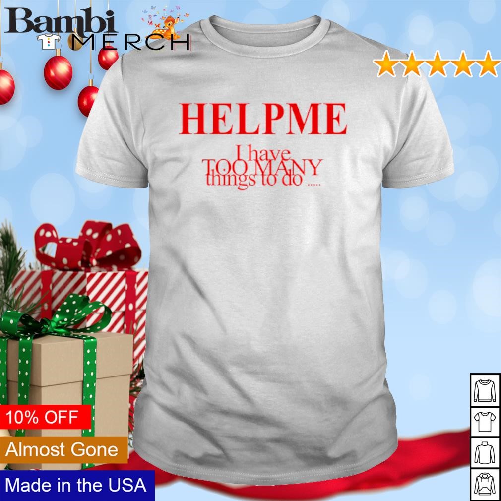 Best Help me I have too many things to do shirt