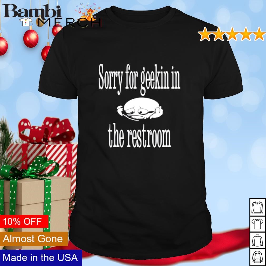 Funny Sorry for geekin in the restroom shirt