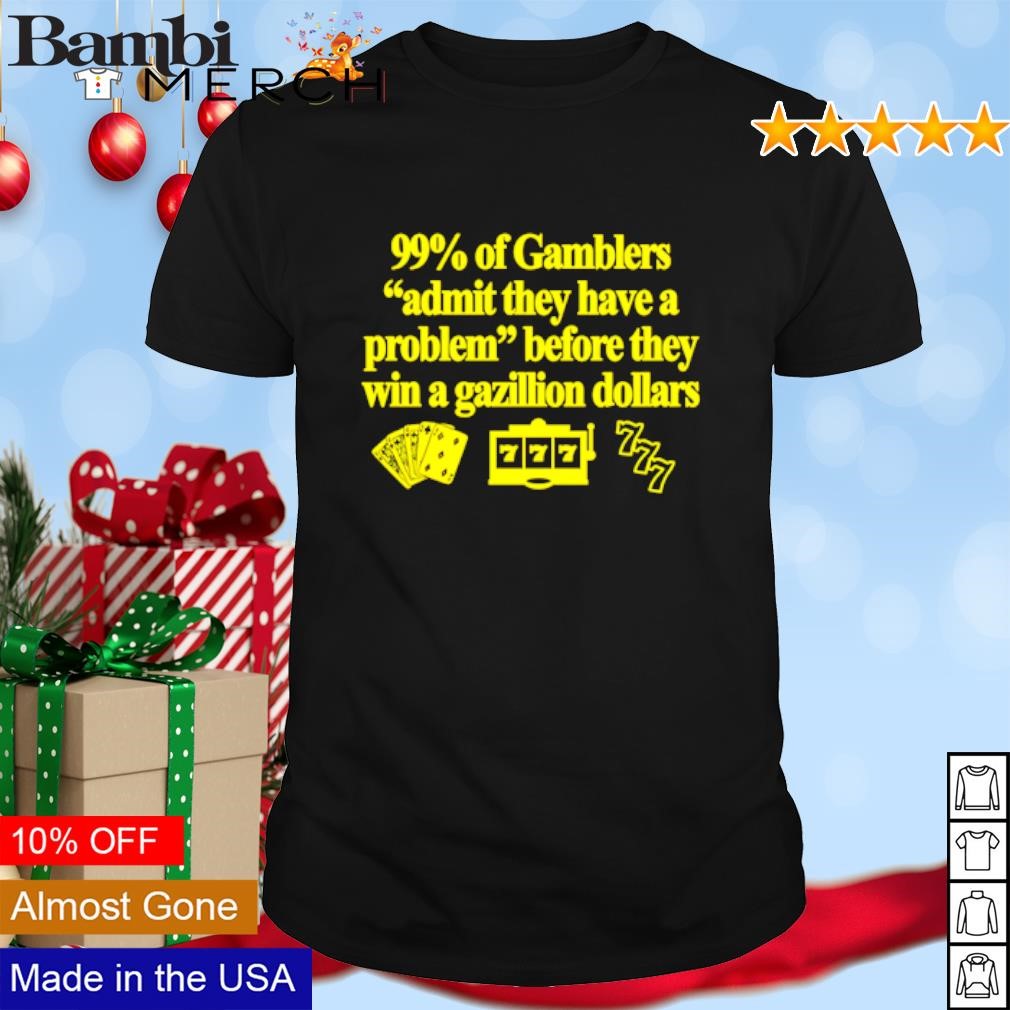 Nice 99% Of Gamblers admit they have a problem before they win a gazillion dollars shirt