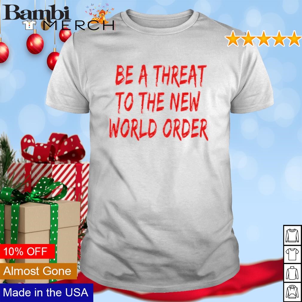 Nice Be A Threat To The New World Order shirt