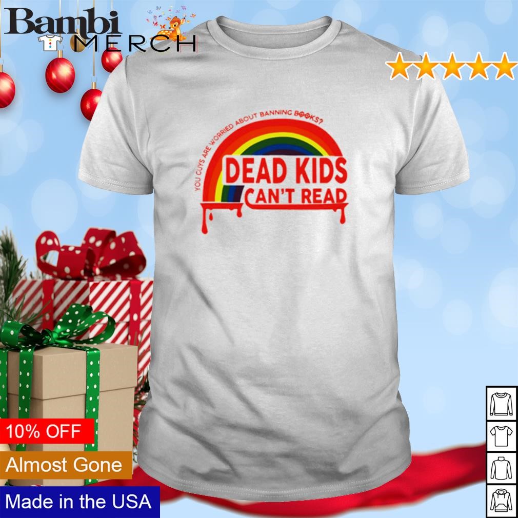 Nice Dead Kids can't read you guys are worried about banning books shirt