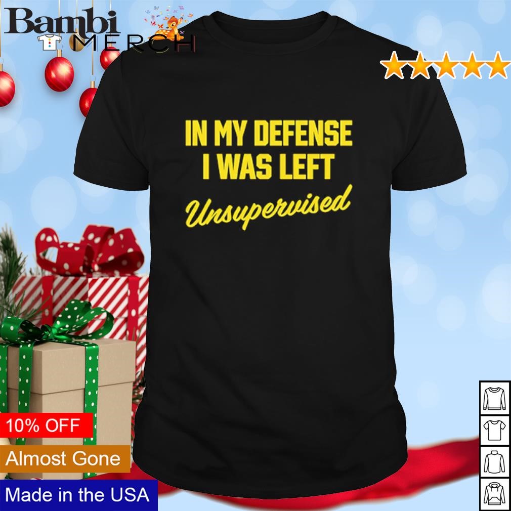 Nice In my defense I was left unsupervised shirt