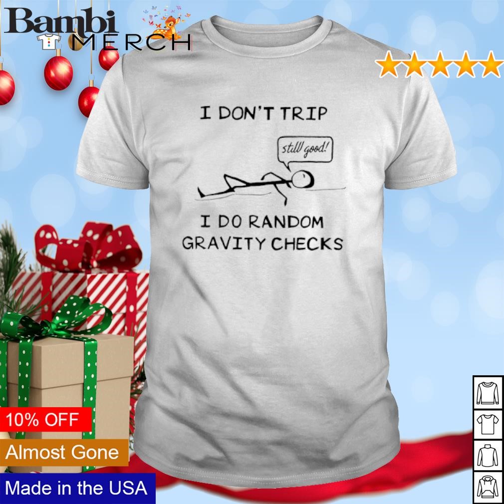 Original I don't trip still good I do random gravity checks shirt