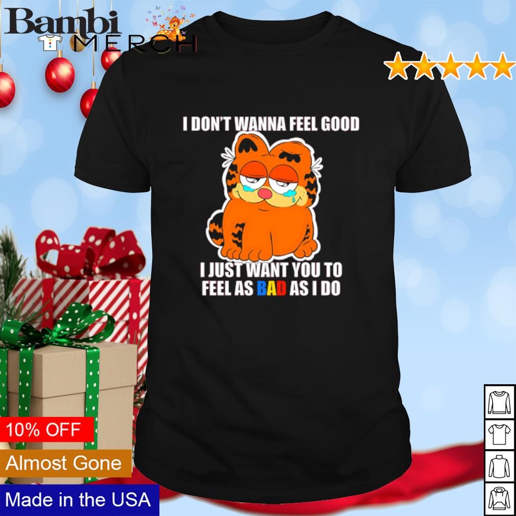 Premium Garfield I don't wanna feel good I just want you to feel as bad as I do shirt