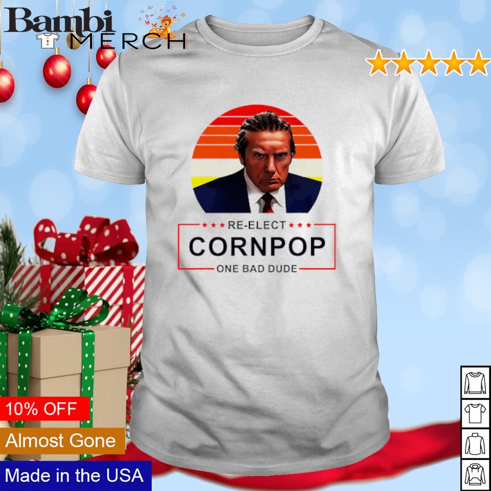 Reelect Cornpop One Bad Dude Donald Trump shirt