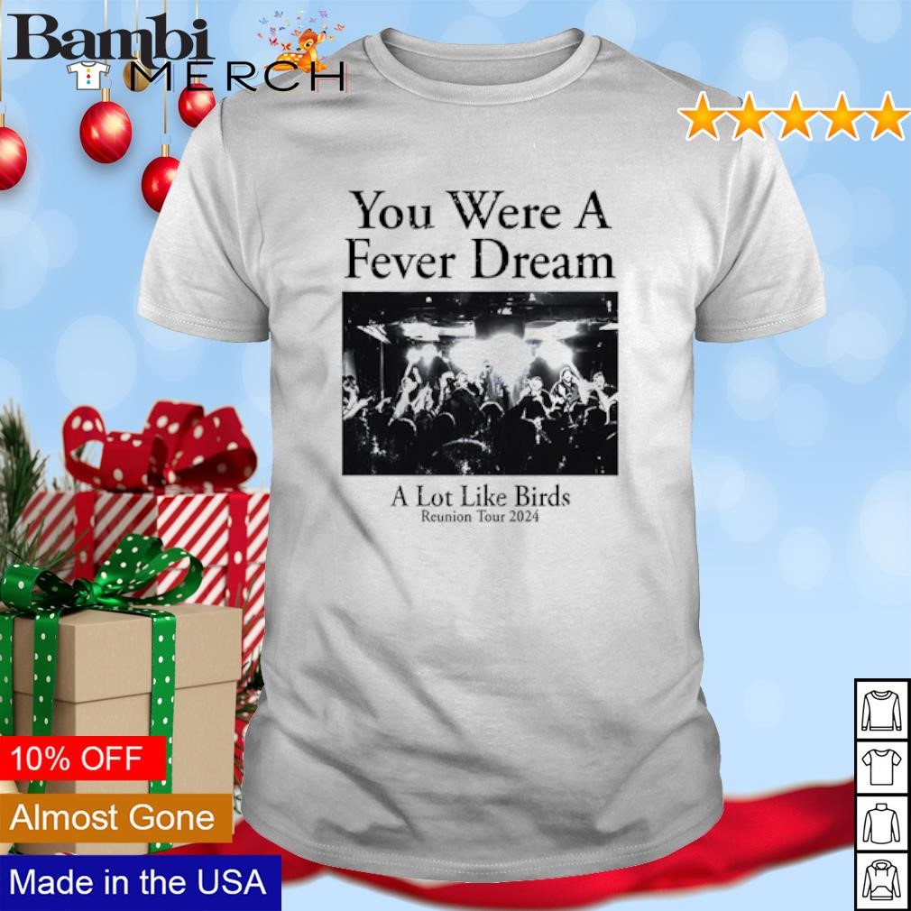 Top You were a fever dream a lot like birds reunion tour 2024 shirt