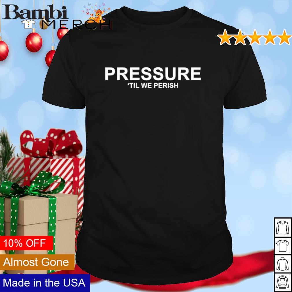 Awesome Pressure 'Til We Perish shirt