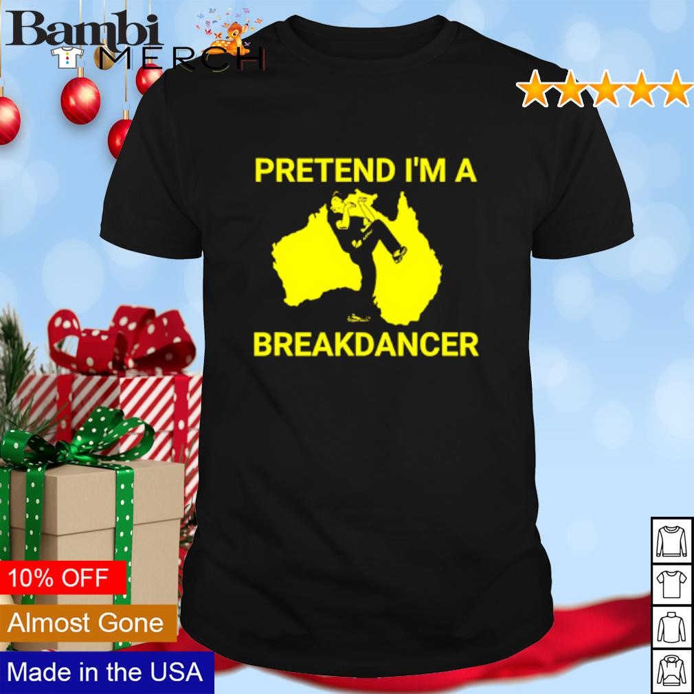 Nice Pretend I'm a breakdancer Australian shirt