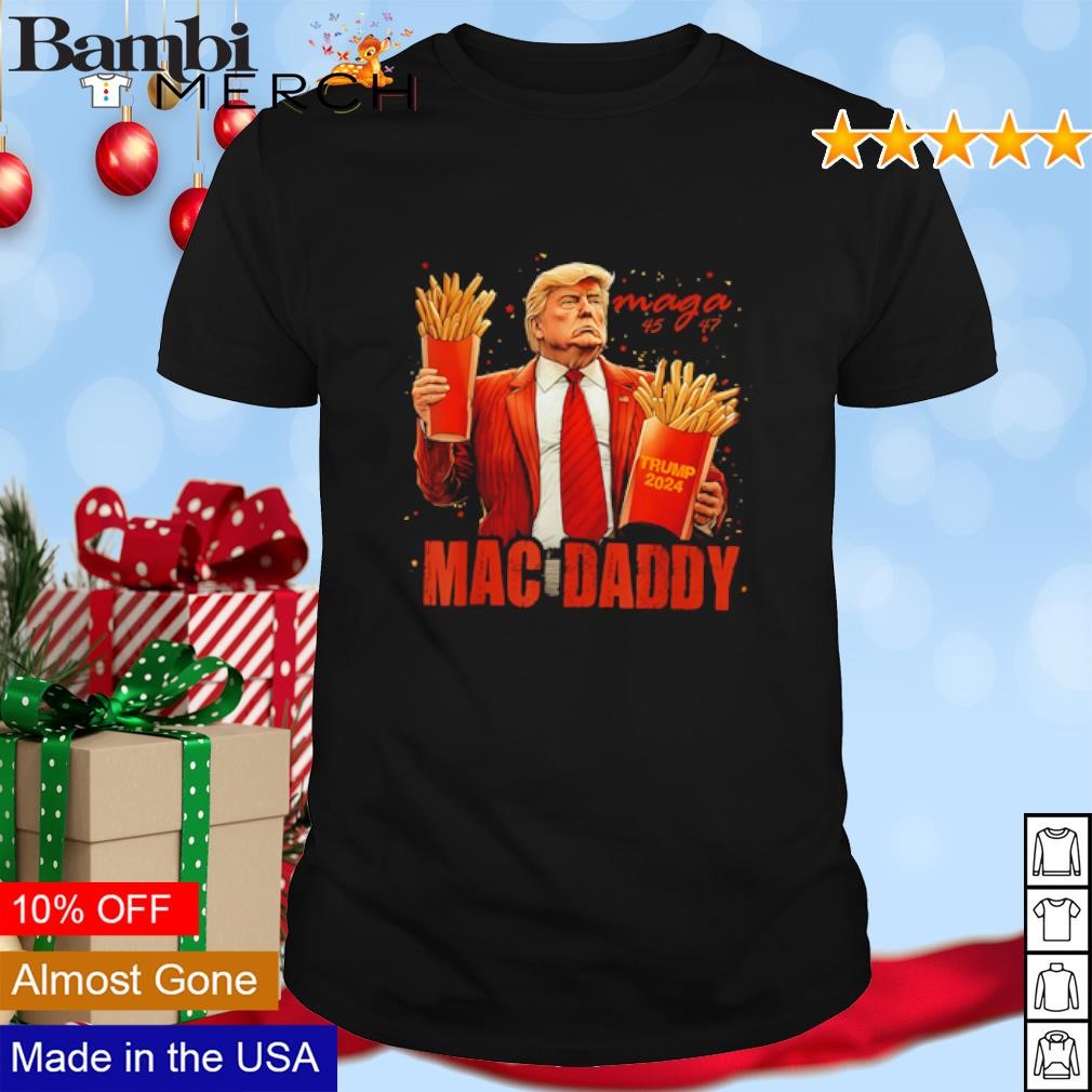 Awesome Trump Mac Daddy Maga 45 47 2024 Fries shirt