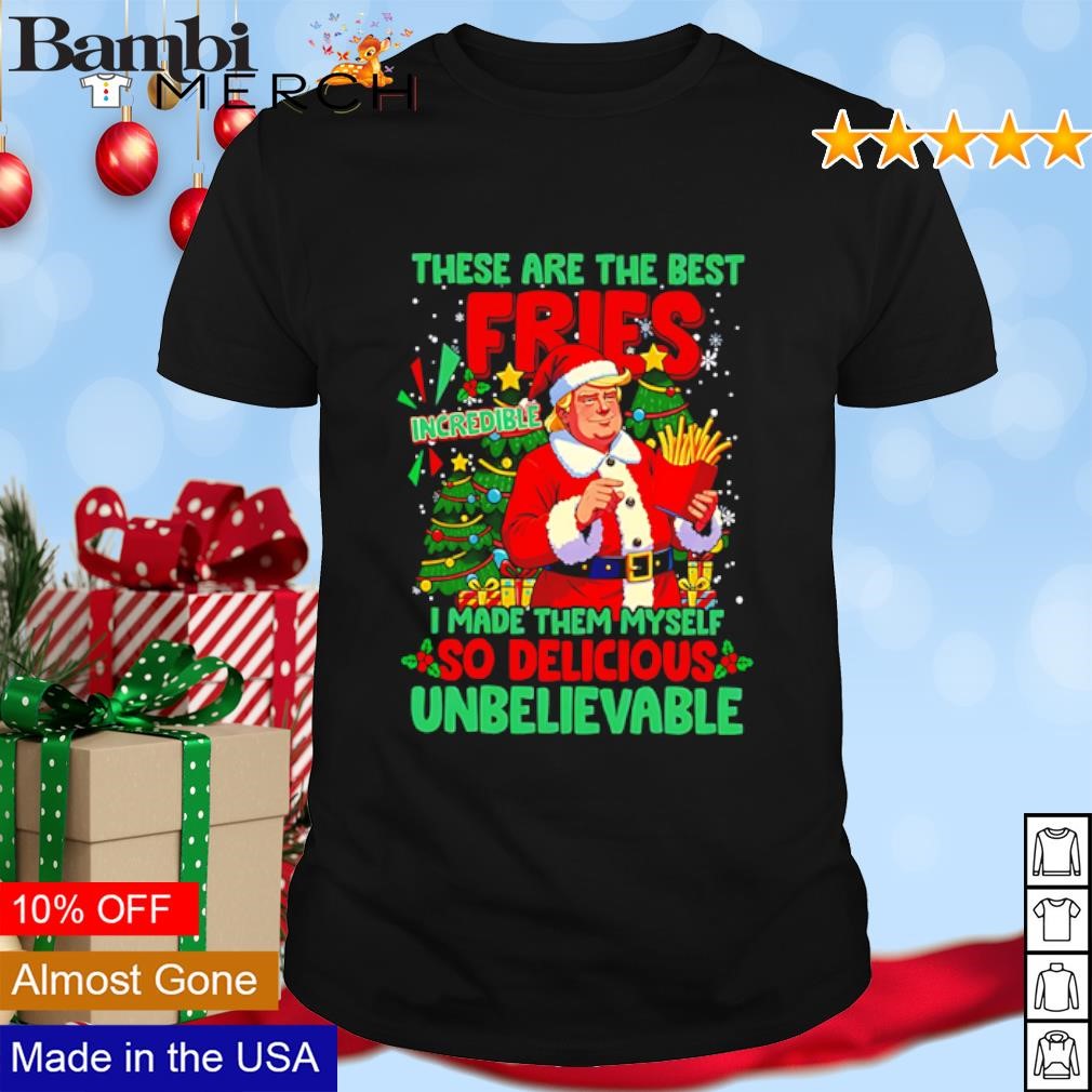 Nice These are the best Fries incredible I made them myself so delicious Trump Santa shirt