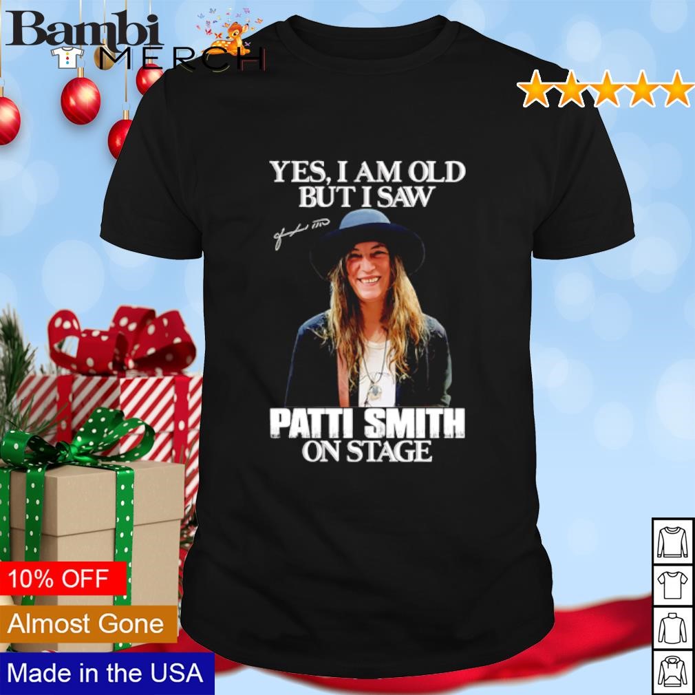 Official Yes I am old but I saw Patti Smith on stage shirt