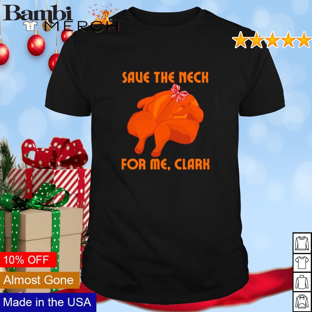 Original Save the neck for me Clark Turkey shirt