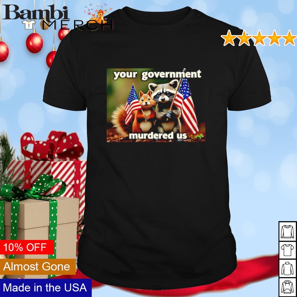 Original Your Government Murdered Us Squirrel Raccoon shirt